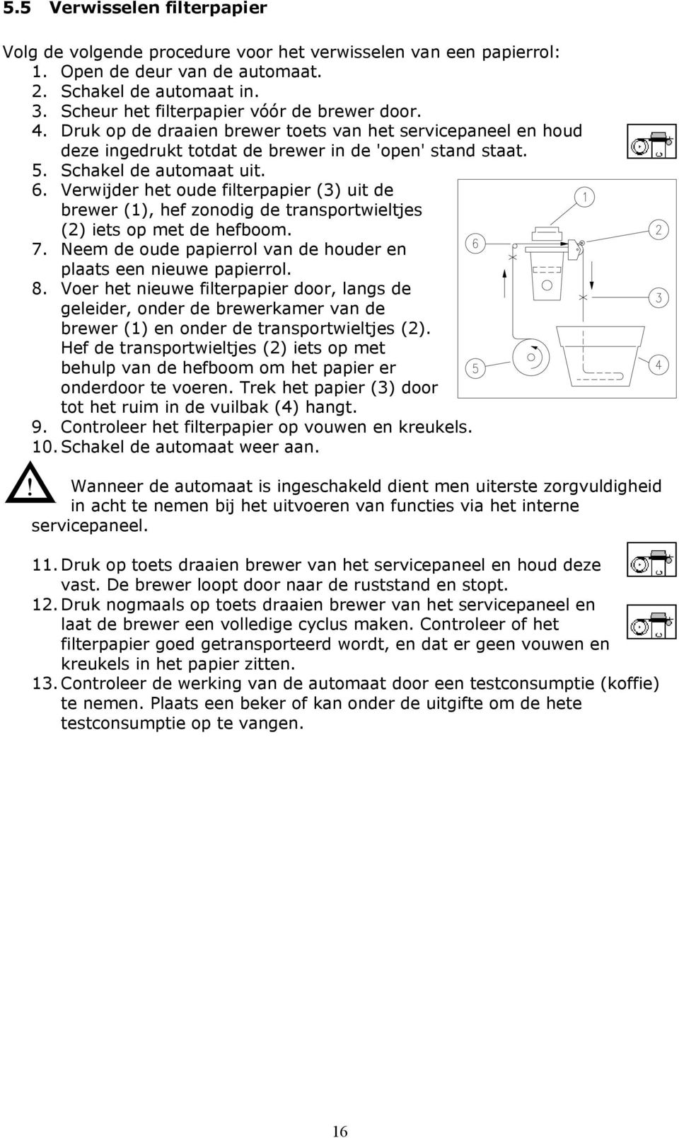 Verwijder het oude filterpapier (3) uit de brewer (1), hef zonodig de transportwieltjes (2) iets op met de hefboom. 7. Neem de oude papierrol van de houder en plaats een nieuwe papierrol. 8.