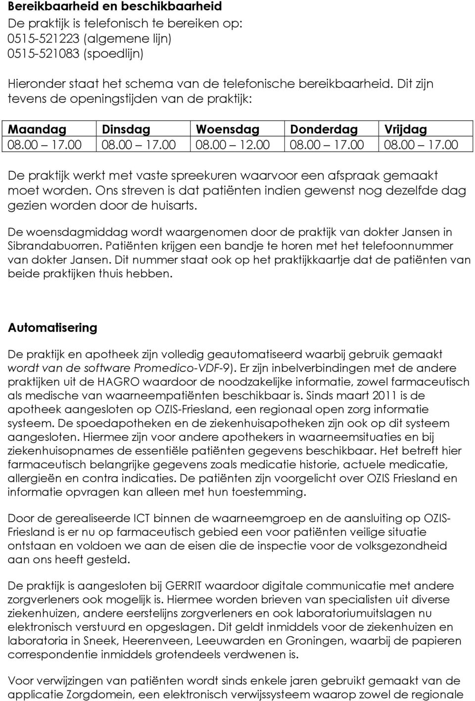 Ons streven is dat patiënten indien gewenst nog dezelfde dag gezien worden door de huisarts. De woensdagmiddag wordt waargenomen door de praktijk van dokter Jansen in Sibrandabuorren.