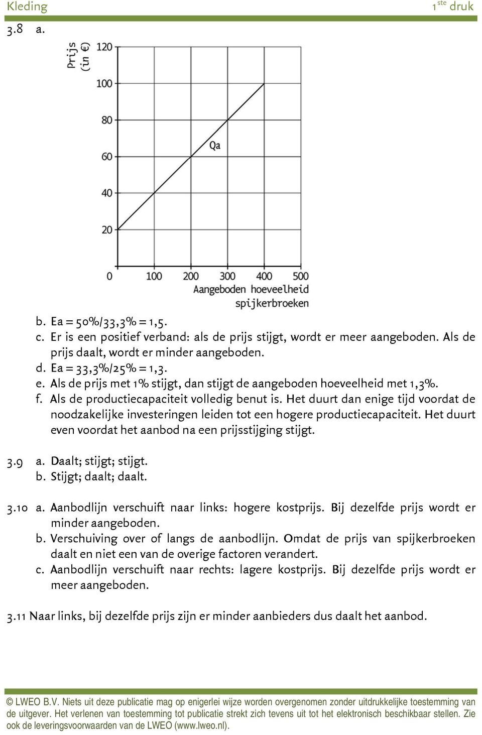 Het duurt even voordat het aanbod na een prijsstijging stijgt. 3.9 a. Daalt; stijgt; stijgt. b. Stijgt; daalt; daalt. 3.10 a. Aanbodlijn verschuift naar links: hogere kostprijs.