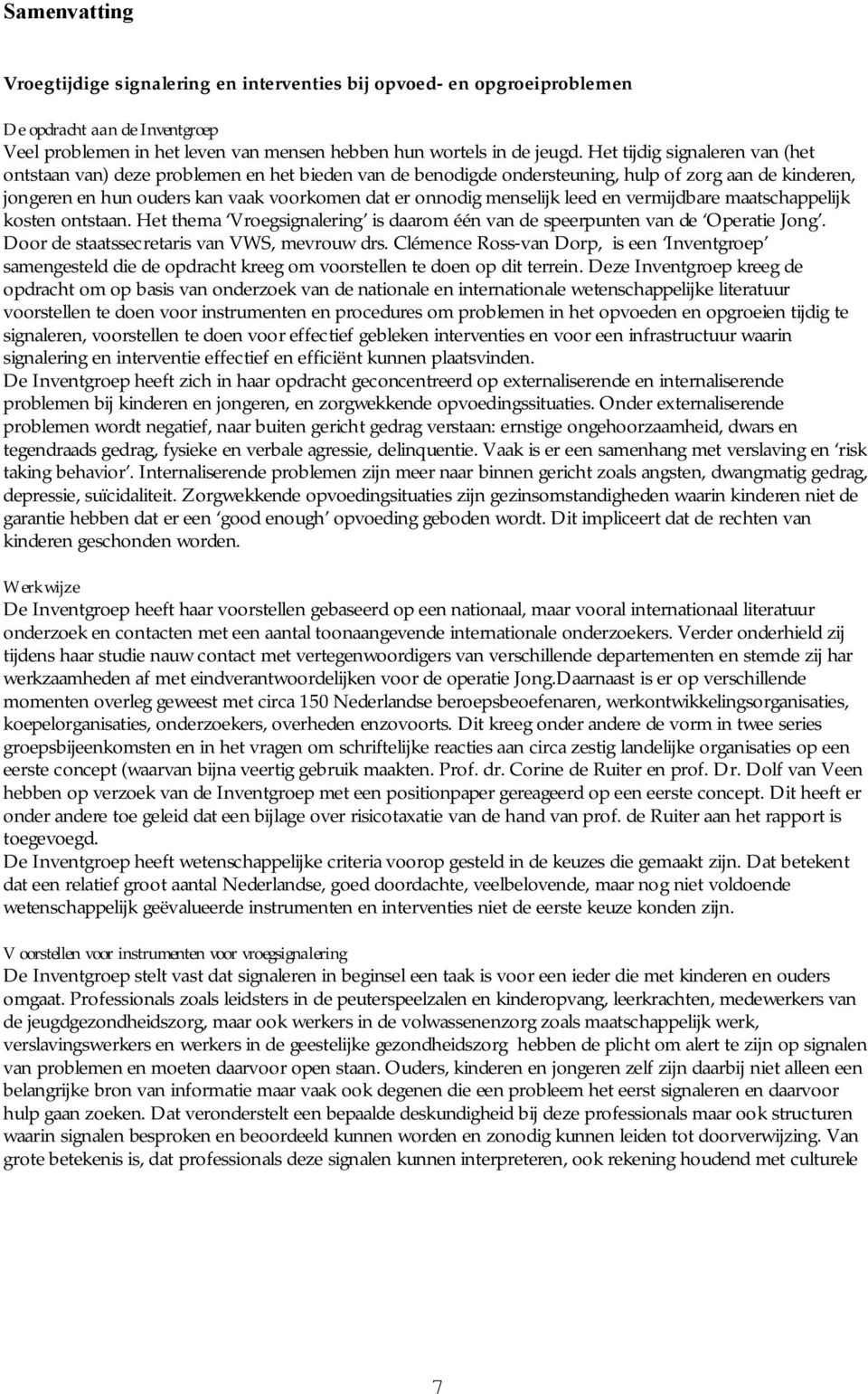 menselijk leed en vermijdbare maatschappelijk kosten ontstaan. Het thema Vroegsignalering is daarom één van de speerpunten van de Operatie Jong. Door de staatssecretaris van VWS, mevrouw drs.