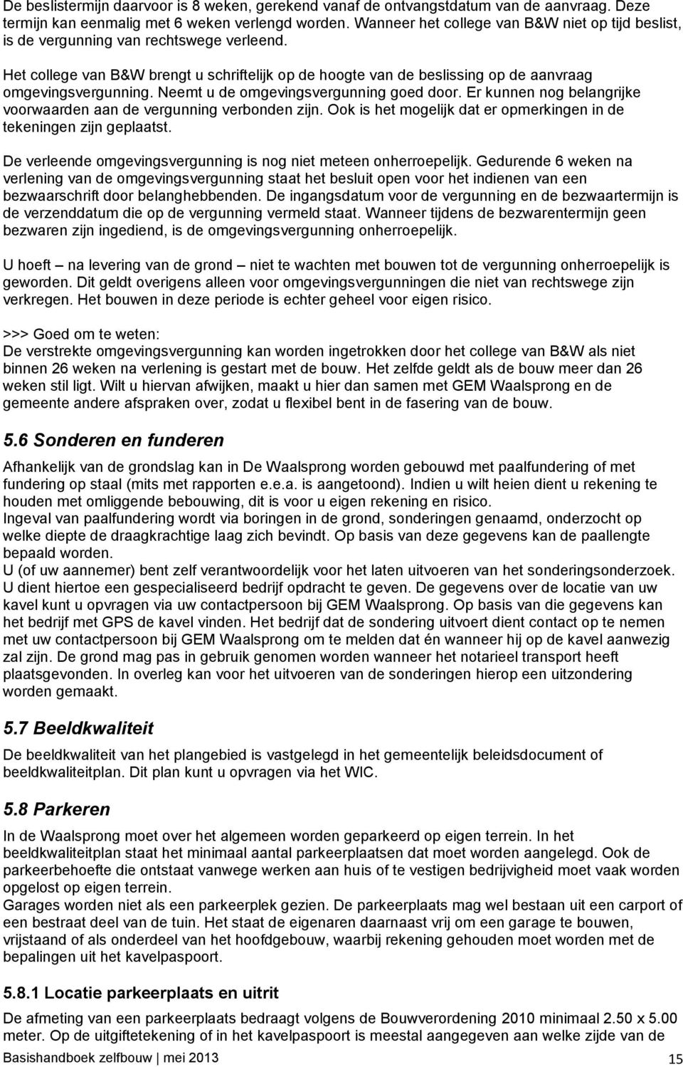 Neemt u de omgevingsvergunning goed door. Er kunnen nog belangrijke voorwaarden aan de vergunning verbonden zijn. Ook is het mogelijk dat er opmerkingen in de tekeningen zijn geplaatst.