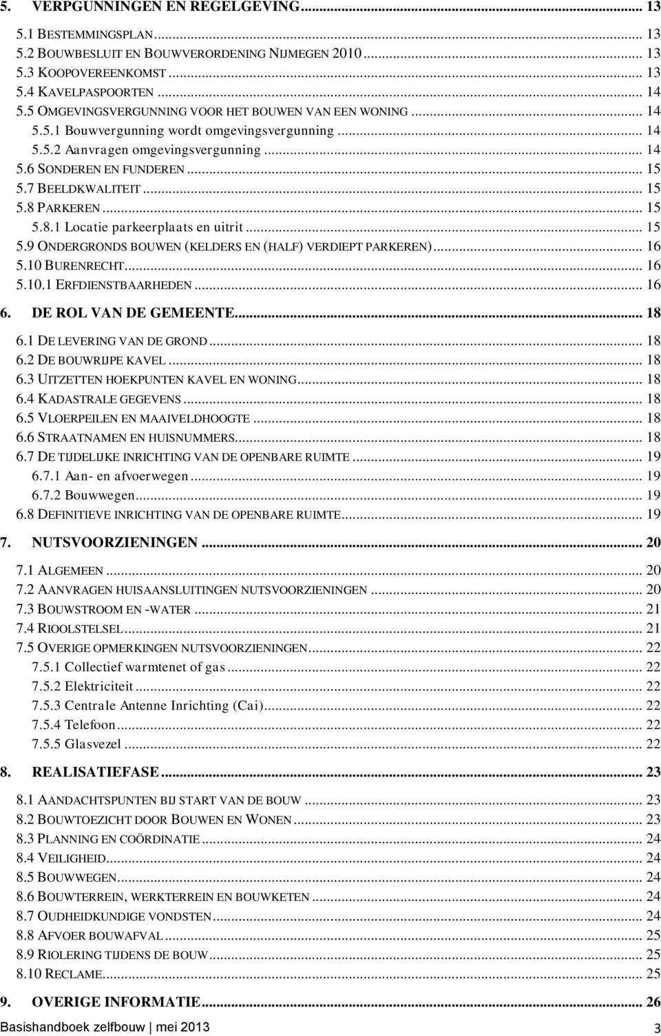 7 BEELDKWALITEIT... 15 5.8 PARKEREN... 15 5.8.1 Locatie parkeerplaats en uitrit... 15 5.9 ONDERGRONDS BOUWEN (KELDERS EN (HALF) VERDIEPT PARKEREN)... 16 5.10 BURENRECHT... 16 5.10.1 ERFDIENSTBAARHEDEN.