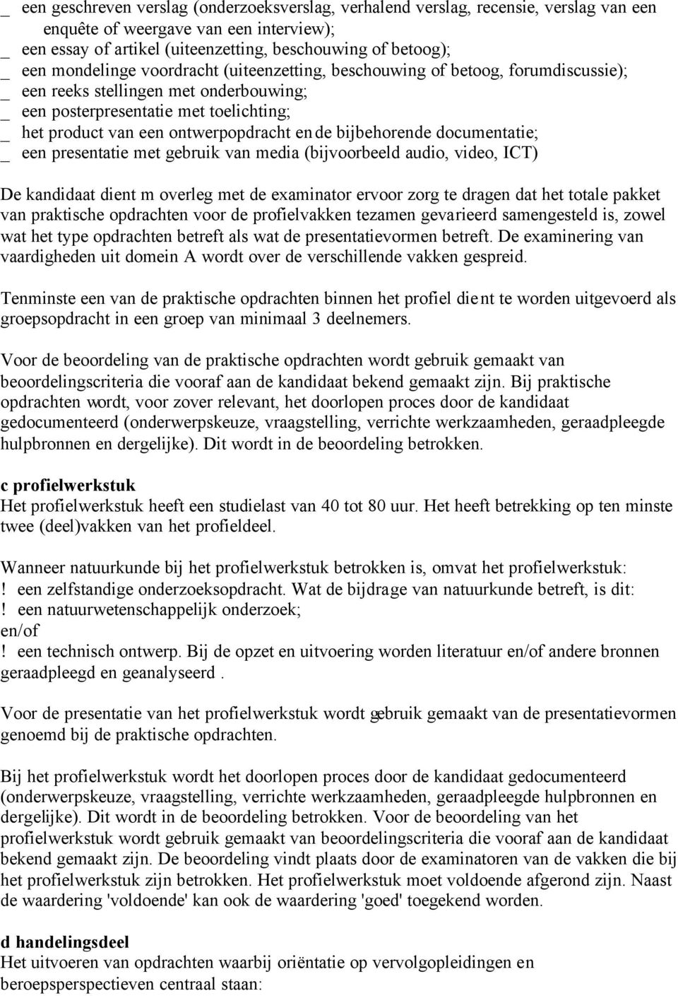 en de bijbehorende documentatie; _ een presentatie met gebruik van media (bijvoorbeeld audio, video, ICT) De kandidaat dient m overleg met de examinator ervoor zorg te dragen dat het totale pakket