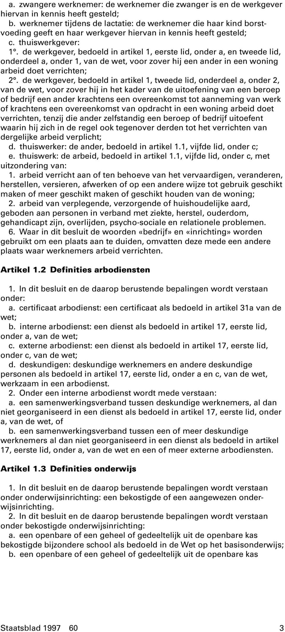 de werkgever, bedoeld in artikel 1, eerste lid, onder a, en tweede lid, onderdeel a, onder 1, van de wet, voor zover hij een ander in een woning arbeid doet verrichten; 2.