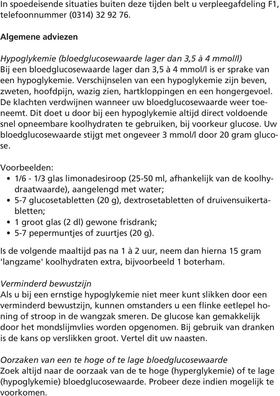 Verschijnselen van een hypoglykemie zijn beven, zweten, hoofdpijn, wazig zien, hartkloppingen en een hongergevoel. De klachten verdwijnen wanneer uw bloedglucosewaarde weer toeneemt.