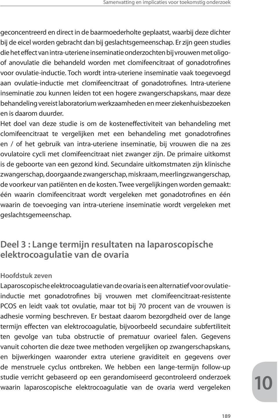 Toch wordt intra-uteriene inseminatie vaak toegevoegd aan ovulatie-inductie met clomifeencitraat of gonadotrofines.