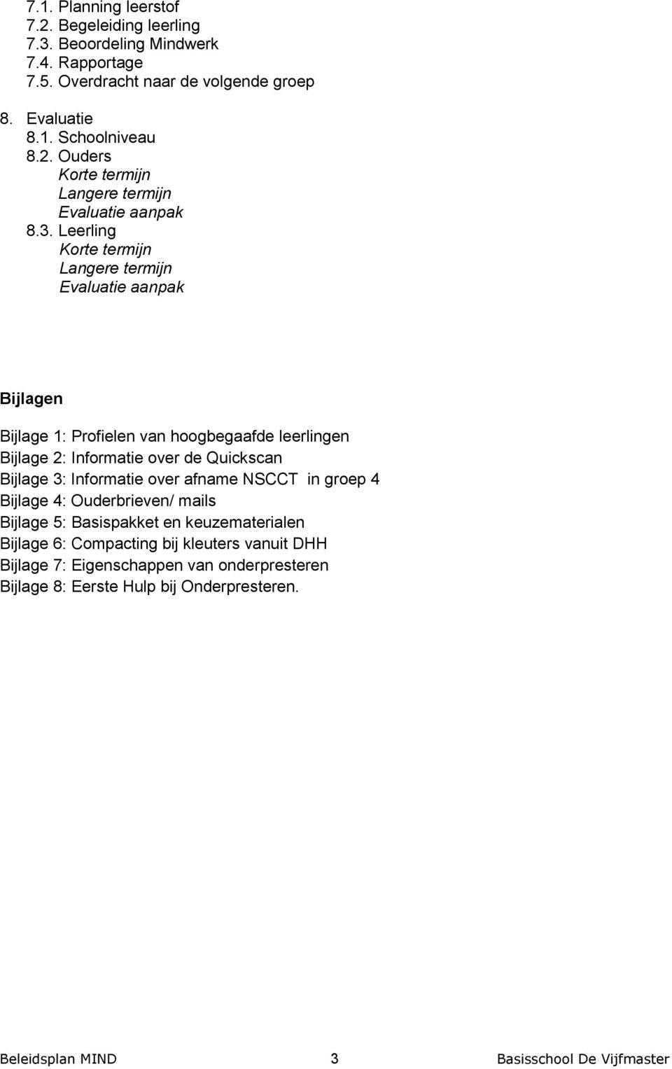 Leerling Korte termijn Langere termijn Evaluatie aanpak Bijlagen Bijlage 1: Profielen van hoogbegaafde leerlingen Bijlage 2: Informatie over de Quickscan