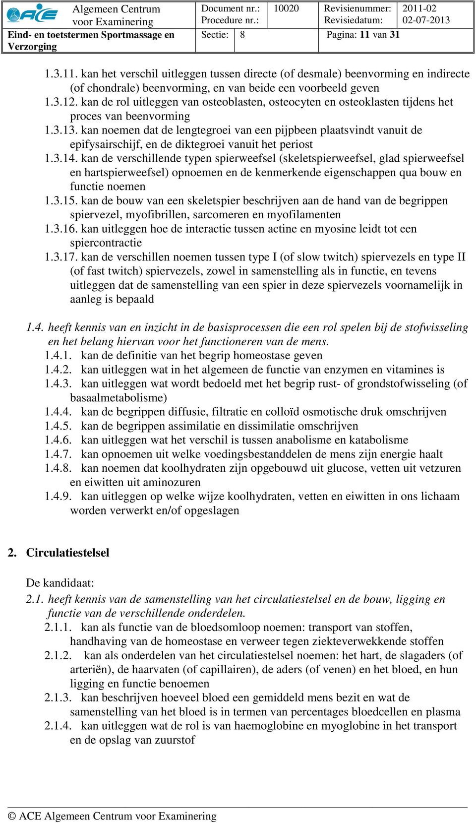 kan noemen dat de lengtegroei van een pijpbeen plaatsvindt vanuit de epifysairschijf, en de diktegroei vanuit het periost 1.3.14.