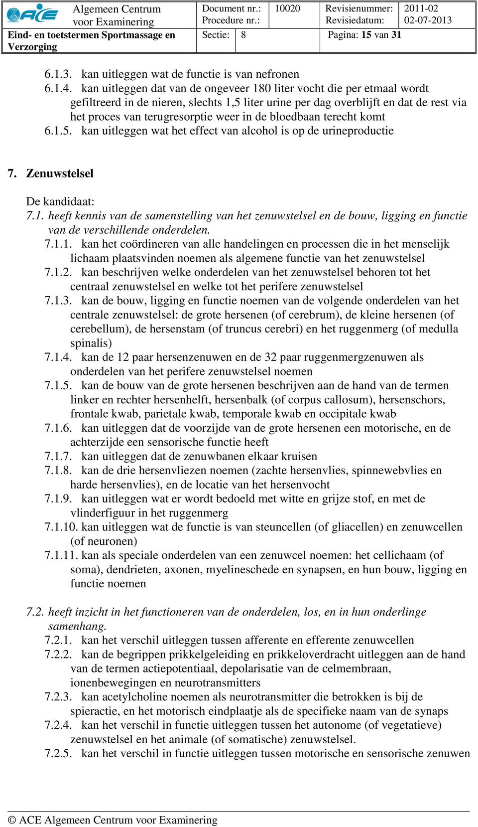 bloedbaan terecht komt 6.1.5. kan uitleggen wat het effect van alcohol is op de urineproductie 7. Zenuwstelsel 7.1. heeft kennis van de samenstelling van het zenuwstelsel en de bouw, ligging en functie van de verschillende onderdelen.