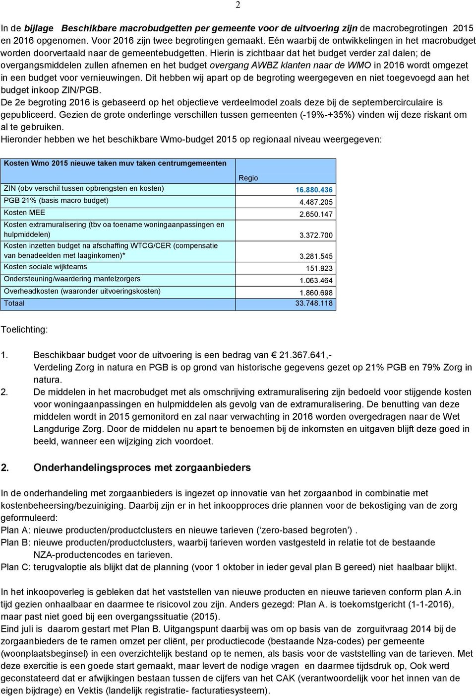 Hierin is zichtbaar dat het budget verder zal dalen; de overgangsmiddelen zullen afnemen en het budget overgang AWBZ klanten naar de WMO in 2016 wordt omgezet in een budget voor vernieuwingen.