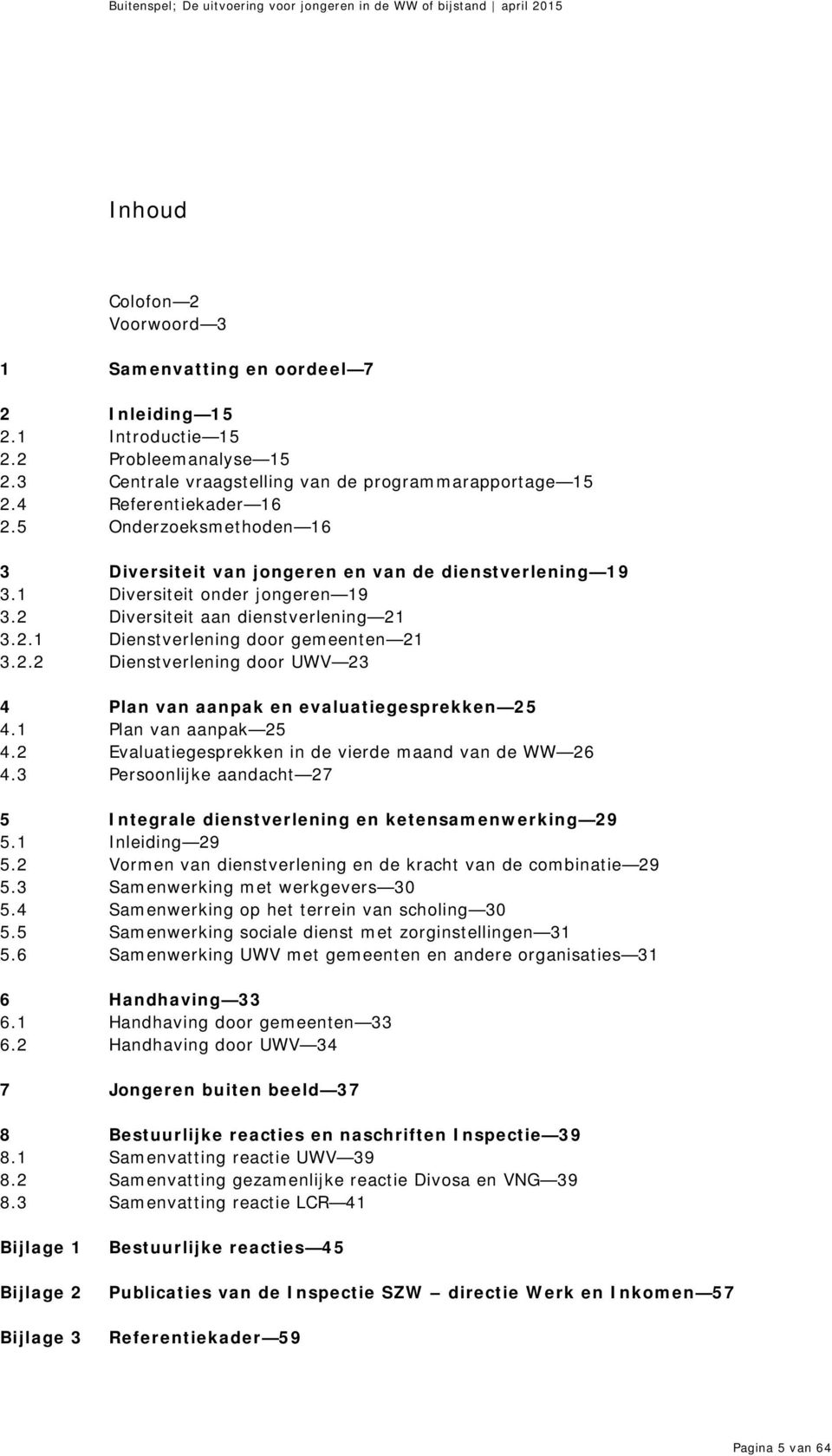 1 Plan van aanpak 25 4.2 Evaluatiegesprekken in de vierde maand van de WW 26 4.3 Persoonlijke aandacht 27 5 Integrale dienstverlening en ketensamenwerking 29 5.1 Inleiding 29 5.