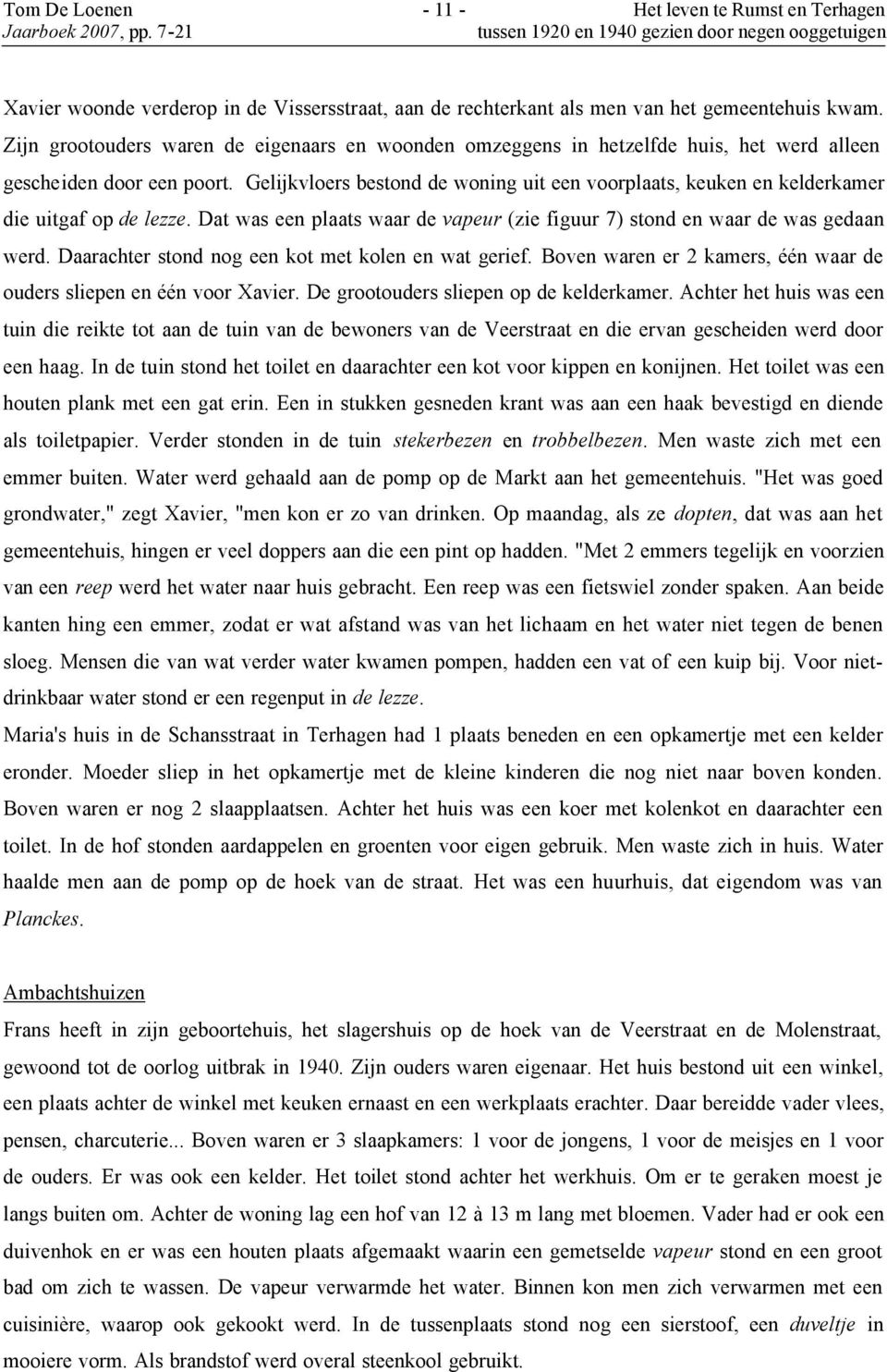 Gelijkvloers bestond de woning uit een voorplaats, keuken en kelderkamer die uitgaf op de lezze. Dat was een plaats waar de vapeur (zie figuur 7) stond en waar de was gedaan werd.