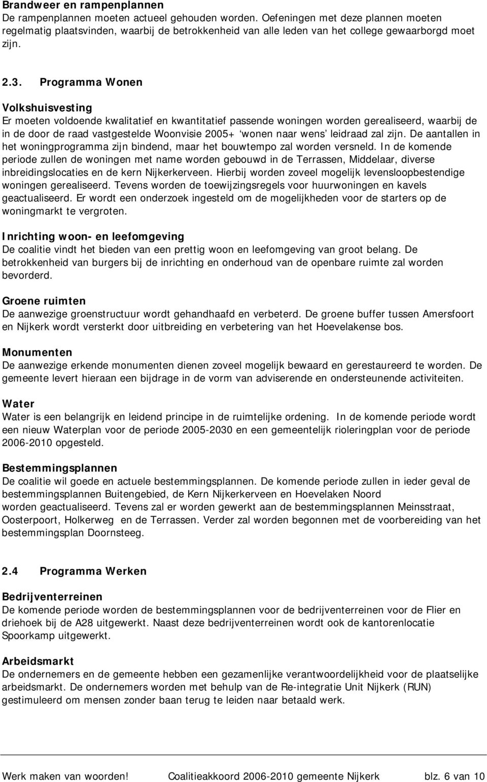 Programma Wonen Volkshuisvesting Er moeten voldoende kwalitatief en kwantitatief passende woningen worden gerealiseerd, waarbij de in de door de raad vastgestelde Woonvisie 2005+ wonen naar wens