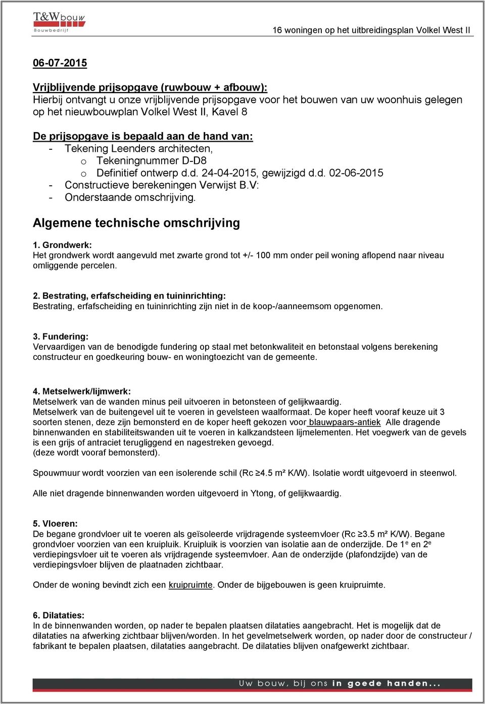 V: - Onderstaande omschrijving. Algemene technische omschrijving 1. Grondwerk: Het grondwerk wordt aangevuld met zwarte grond tot +/- 100 mm onder peil woning aflopend naar niveau omliggende percelen.