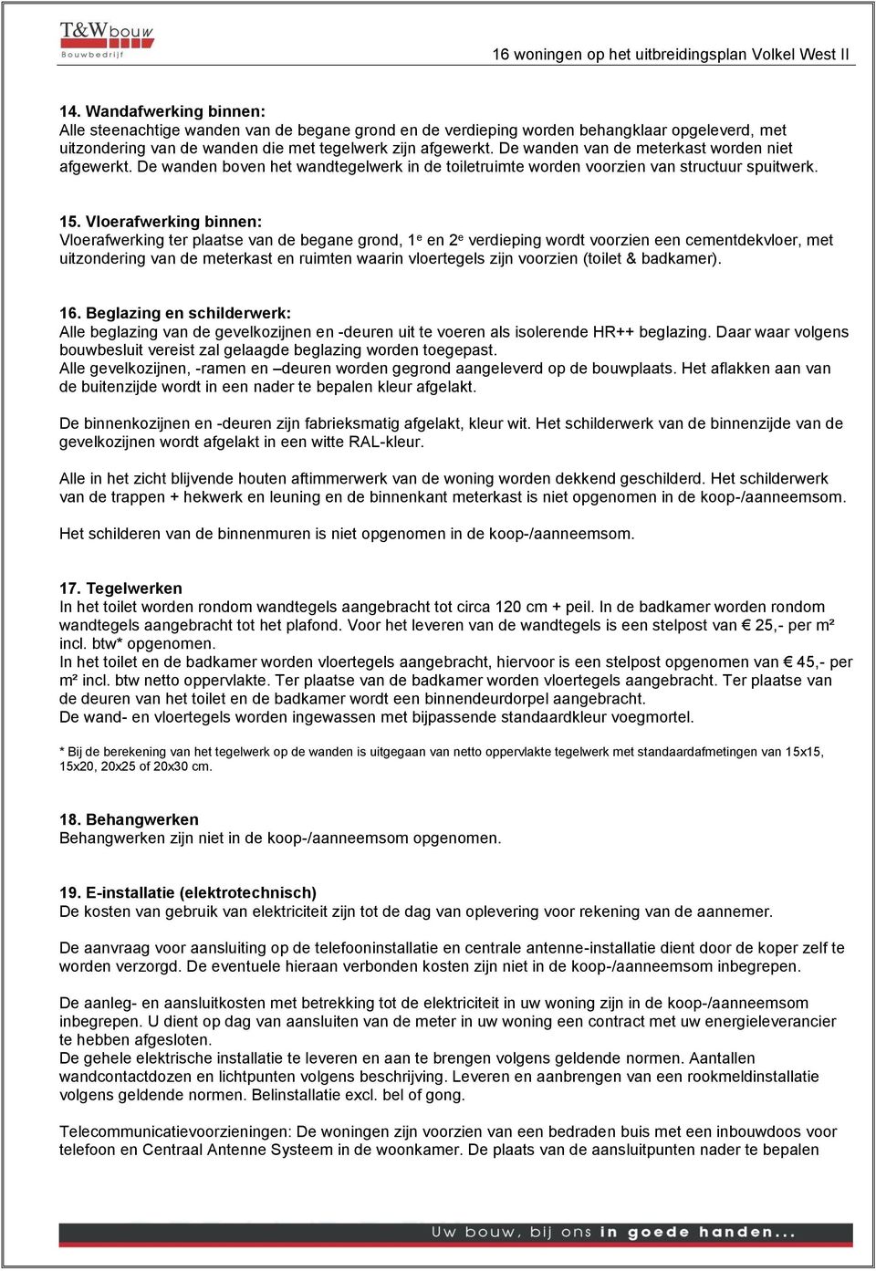 Vloerafwerking binnen: Vloerafwerking ter plaatse van de begane grond, 1 e en 2 e verdieping wordt voorzien een cementdekvloer, met uitzondering van de meterkast en ruimten waarin vloertegels zijn