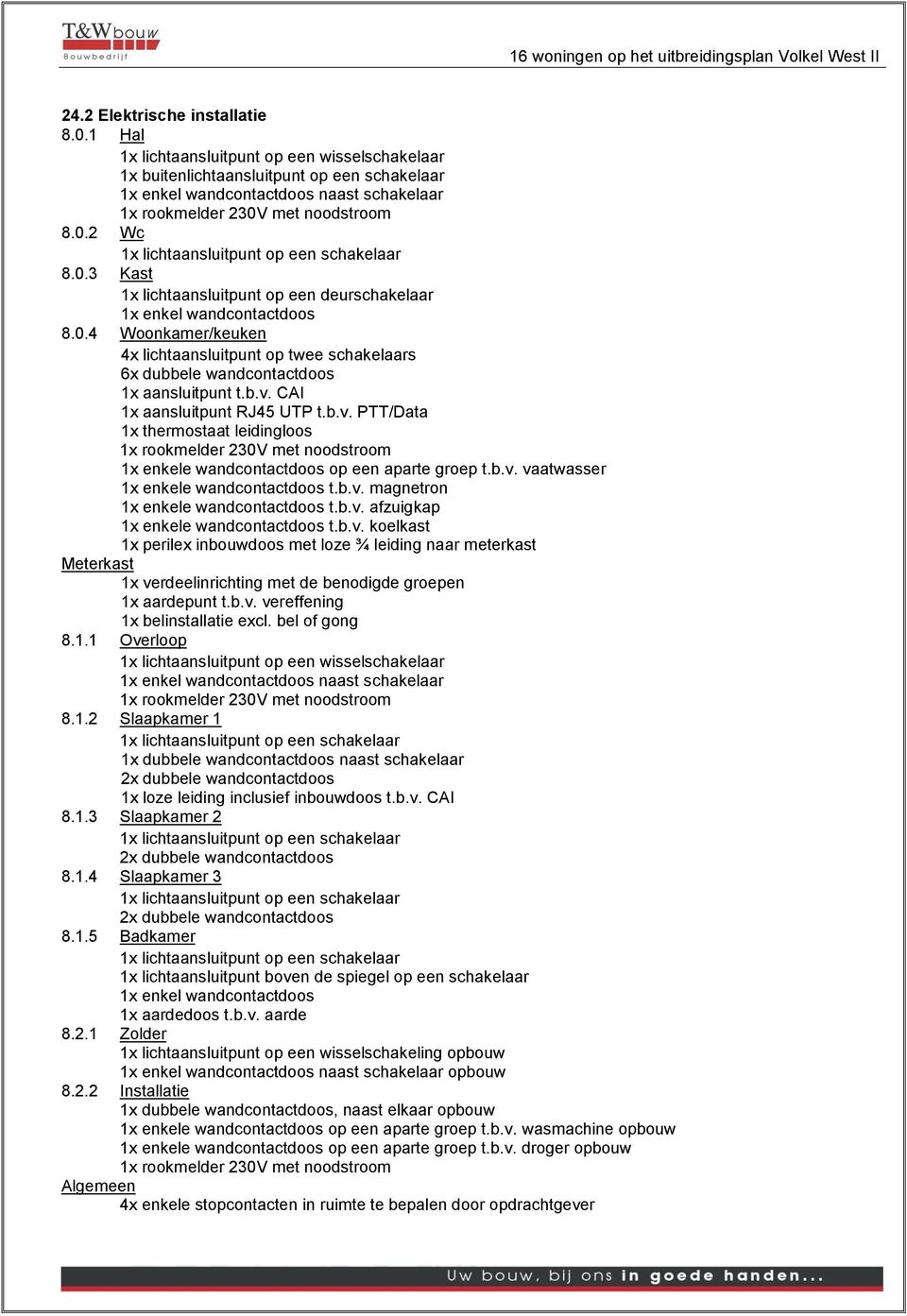 met noodstroom 8.0.2 Wc 1x lichtaansluitpunt op een schakelaar 8.0.3 Kast 1x lichtaansluitpunt op een deurschakelaar 1x enkel wandcontactdoos 8.0.4 Woonkamer/keuken 4x lichtaansluitpunt op twee schakelaars 6x dubbele wandcontactdoos 1x aansluitpunt t.