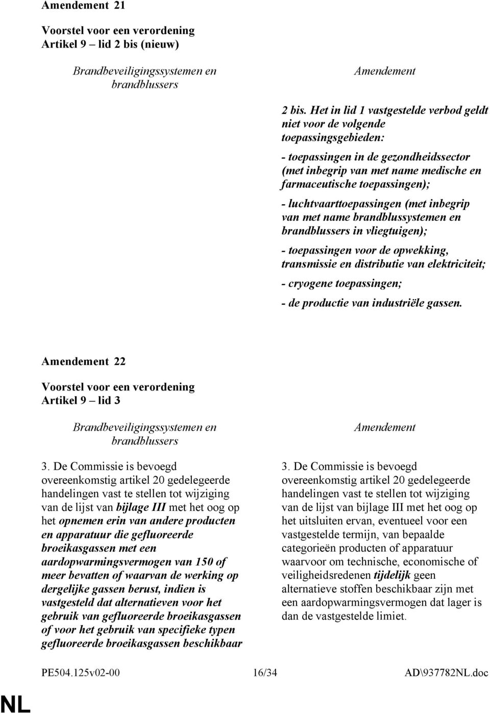 luchtvaarttoepassingen (met inbegrip van met name brandblussystemen en in vliegtuigen); - toepassingen voor de opwekking, transmissie en distributie van elektriciteit; - cryogene toepassingen; - de