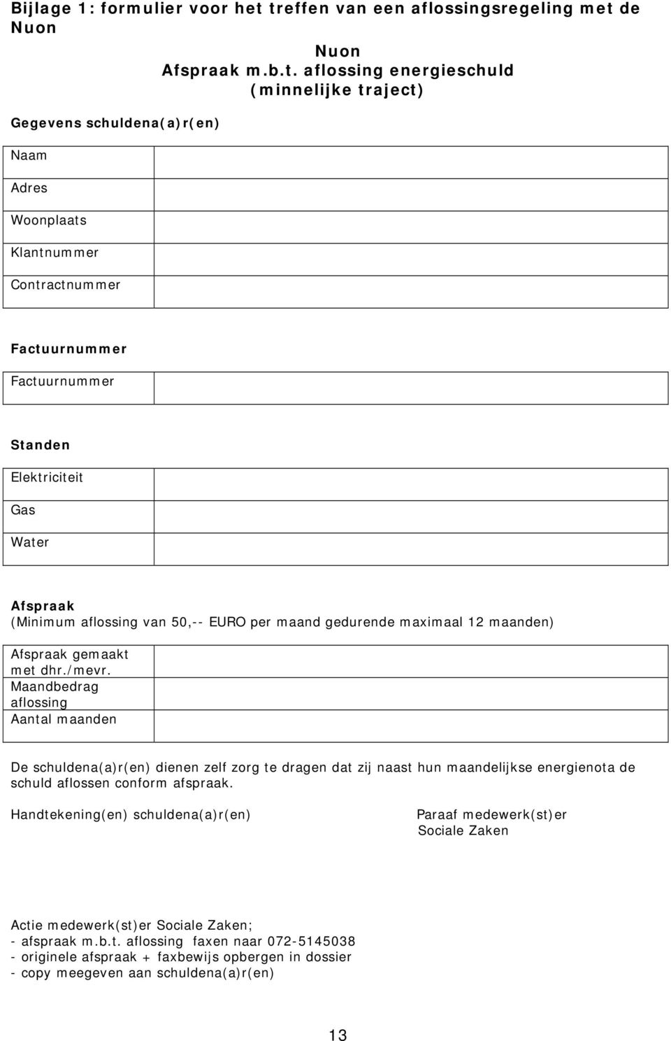 Factuurnummer Factuurnummer Standen Elektriciteit Gas Water Afspraak (Minimum aflossing van 50,-- EURO per maand gedurende maximaal 12 maanden) Afspraak gemaakt met dhr./mevr.