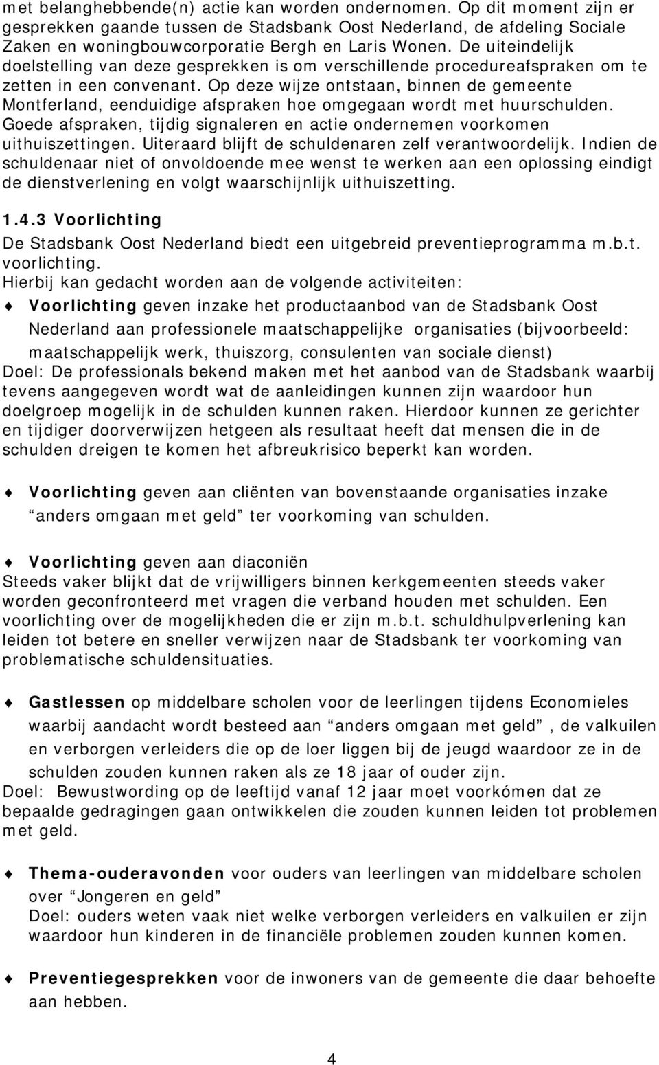 Op deze wijze ontstaan, binnen de gemeente Montferland, eenduidige afspraken hoe omgegaan wordt met huurschulden. Goede afspraken, tijdig signaleren en actie ondernemen voorkomen uithuiszettingen.