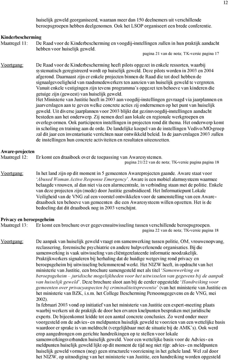 pagina 21 van de nota; TK-versie pagina 17 De Raad voor de Kinderbescherming heeft pilots opgezet in enkele ressorten, waarbij systematisch geregistreerd wordt op huiselijk geweld.