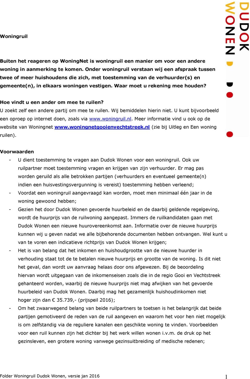 Hoe vindt u een ander om mee te ruilen? U zoekt zelf een andere partij om mee te ruilen. Wij bemiddelen hierin niet. U kunt bijvoorbeeld een oproep op internet doen, zoals via www.woningruil.nl.