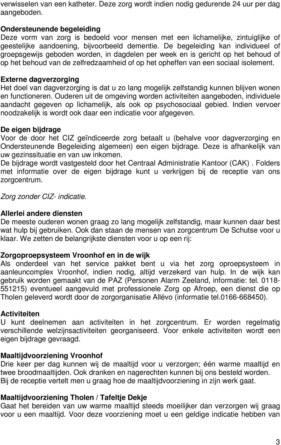 De begeleiding kan individueel of groepsgewijs geboden worden, in dagdelen per week en is gericht op het behoud of op het behoud van de zelfredzaamheid of op het opheffen van een sociaal isolement.