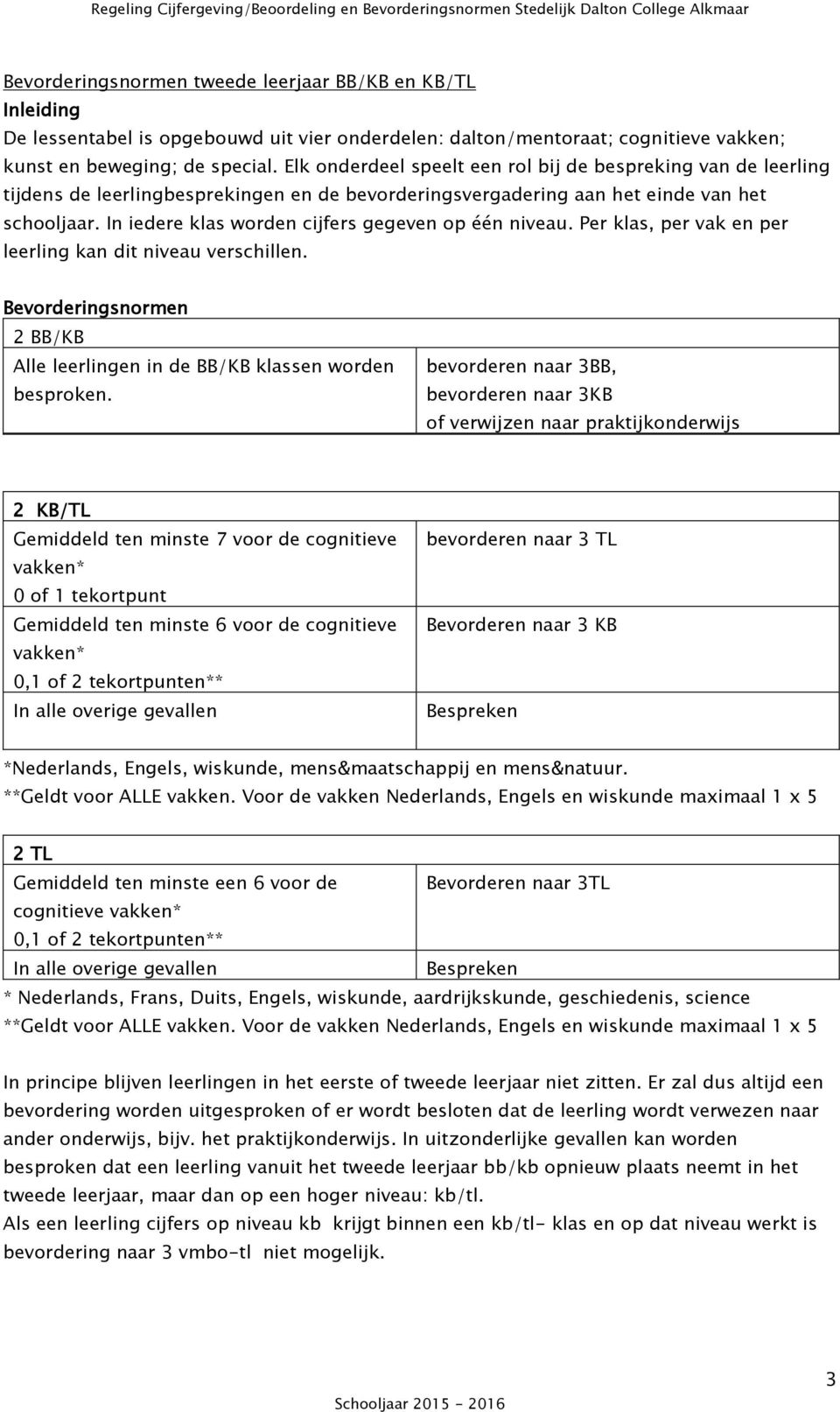 In iedere klas worden cijfers gegeven op één niveau. Per klas, per vak en per leerling kan dit niveau verschillen. Bevorderingsnormen 2 BB/KB Alle leerlingen in de BB/KB klassen worden besproken.