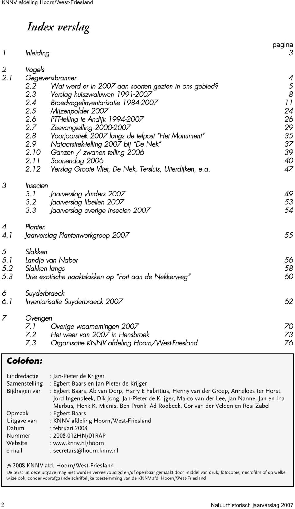 9 Najaarstrek-telling 2007 bij De Nek 37 2.10 Ganzen / zwanen telling 2006 39 2.11 Soortendag 2006 40 2.12 Verslag Groote Vliet, De Nek, Tersluis, Uiterdijken, e.a. 47 3 Insecten 3.