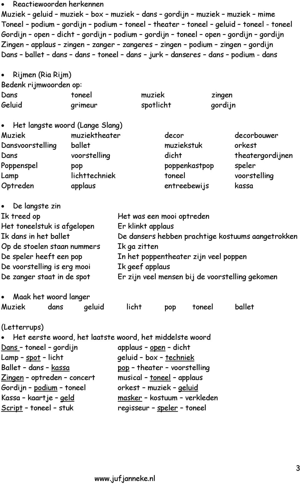 rijmwoorden op: Dans toneel muziek zingen Geluid grimeur spotlicht gordijn Het langste woord (Lange Slang) Muziek muziektheater decor decorbouwer Dansvoorstelling ballet muziekstuk orkest Dans