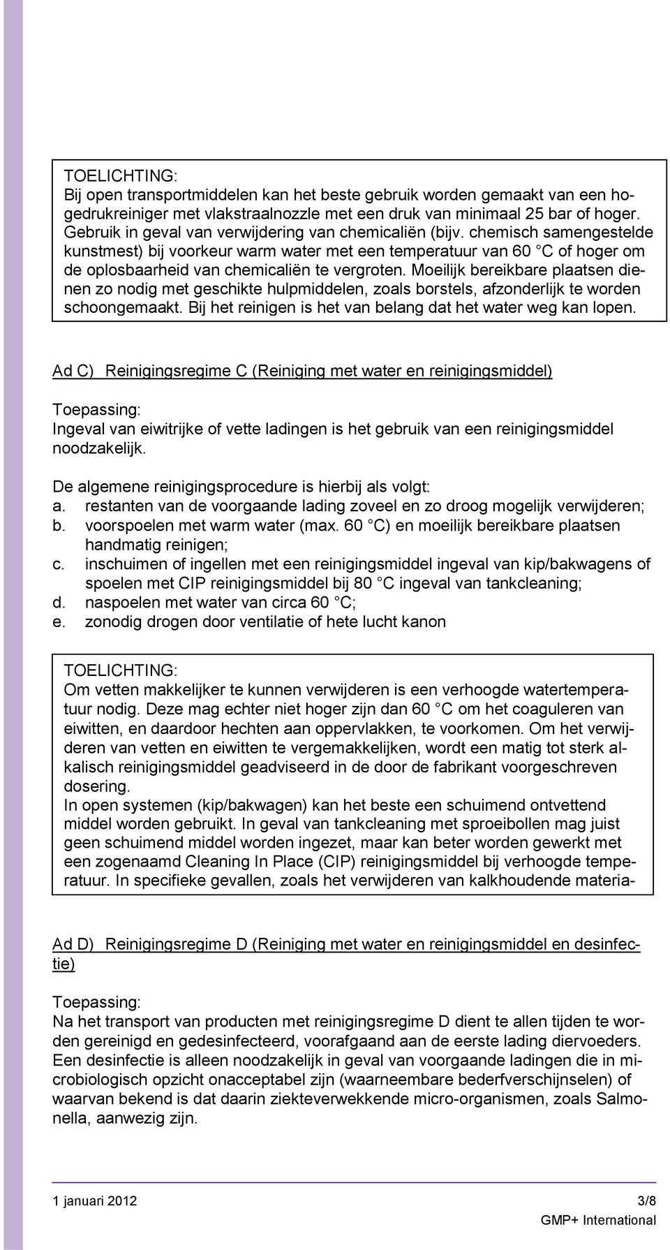 Moeilijk bereikbare plaatsen dienen zo nodig met geschikte hulpmiddelen, zoals borstels, afzonderlijk te worden schoongemaakt. Bij het reinigen is het van belang dat het weg kan lopen.