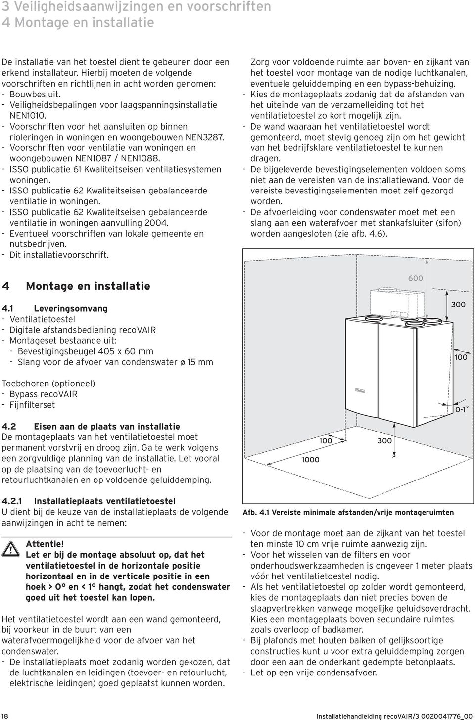 - Voorschriften voor het aansluiten op binnen rioleringen in woningen en woongebouwen NEN3287. - Voorschriften voor ventilatie van woningen en woongebouwen NEN1087 / NEN1088.