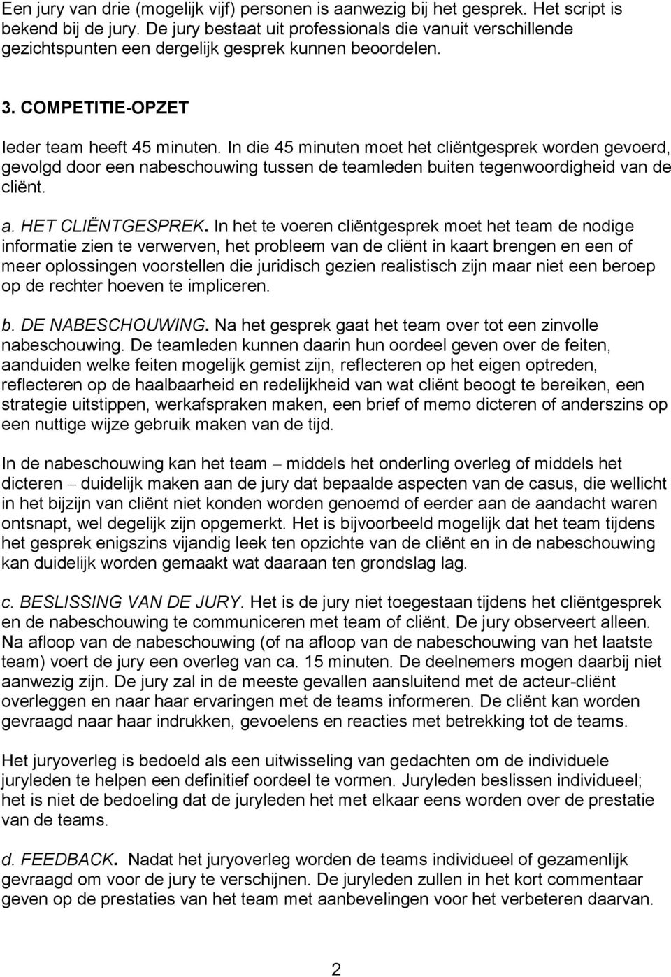 In die 45 minuten moet het cliëntgesprek worden gevoerd, gevolgd door een nabeschouwing tussen de teamleden buiten tegenwoordigheid van de cliënt. a. HET CLIËNTGESPREK.