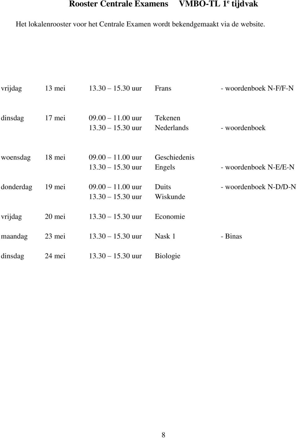 00 11.00 uur Geschiedenis 13.30 15.30 uur Engels - woordenboek N-E/E-N donderdag 19 mei 09.00 11.00 uur Duits - woordenboek N-D/D-N 13.30 15.30 uur Wiskunde vrijdag 20 mei 13.