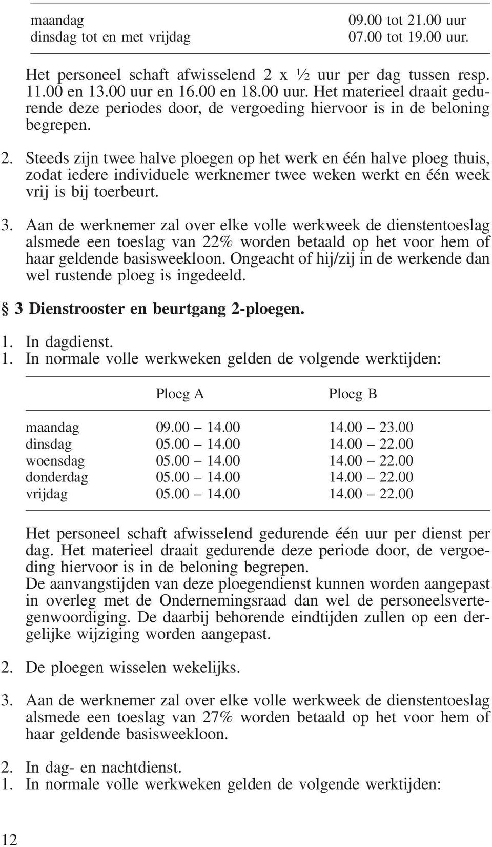 Aan de werknemer zal over elke volle werkweek de dienstentoeslag alsmede een toeslag van 22% worden betaald op het voor hem of haar geldende basisweekloon.