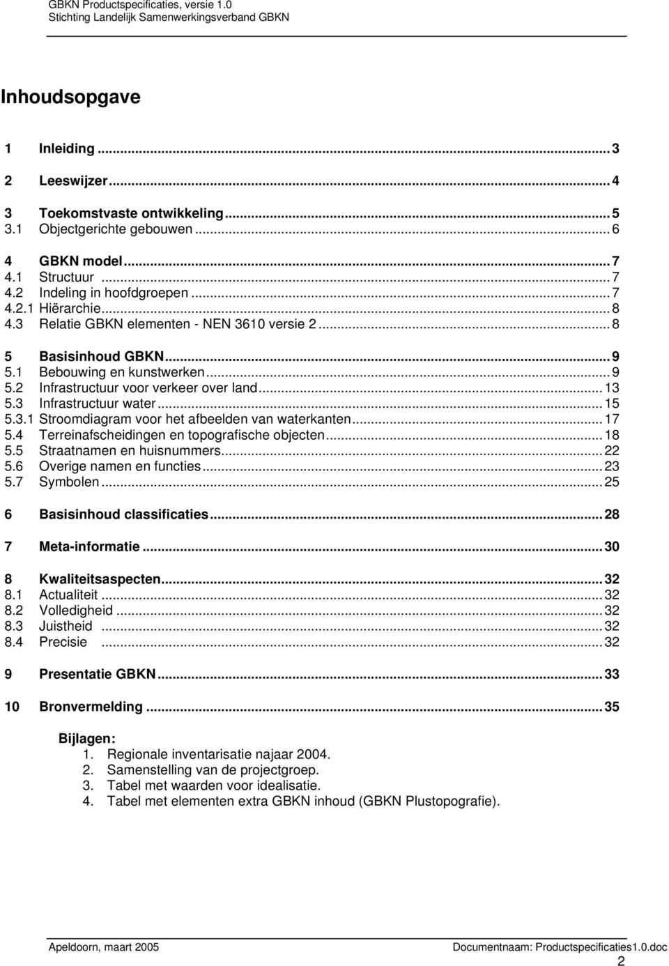 ..17 5.4 Terreinafscheidingen en topografische objecten...18 5.5 Straatnamen en huisnummers...22 5.6 Overige namen en functies...23 5.7 Symbolen...25 6 Basisinhoud classificaties...28 7 Meta-informatie.