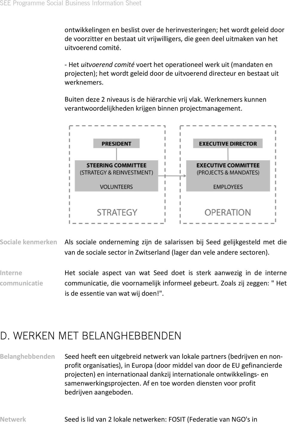 Buiten deze 2 niveaus is de hiërarchie vrij vlak. Werknemers kunnen verantwoordelijkheden krijgen binnen projectmanagement.