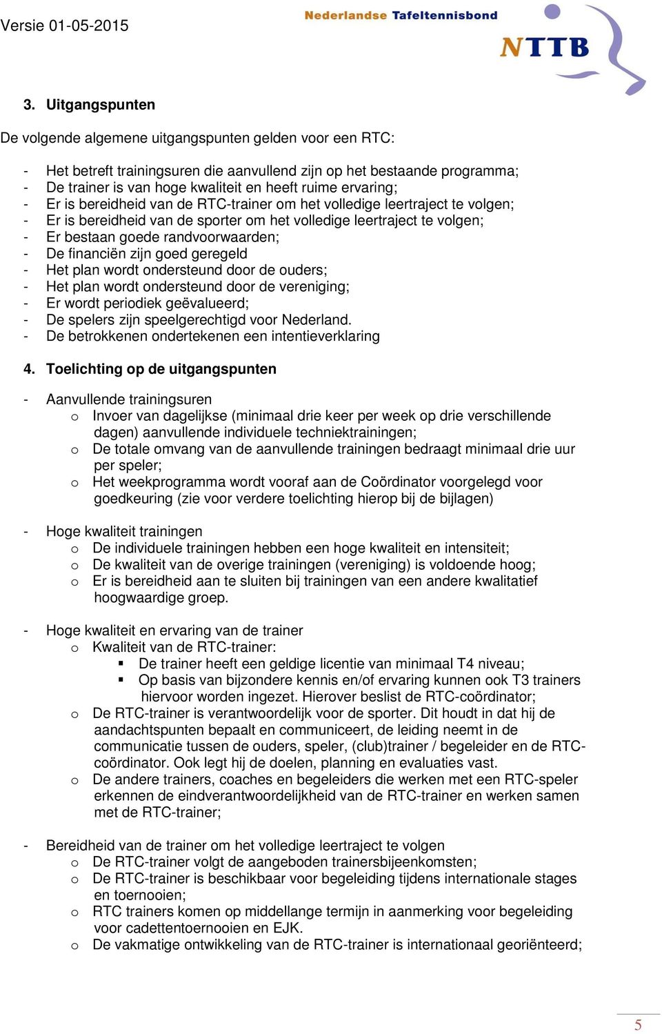 randvoorwaarden; - De financiën zijn goed geregeld - Het plan wordt ondersteund door de ouders; - Het plan wordt ondersteund door de vereniging; - Er wordt periodiek geëvalueerd; - De spelers zijn