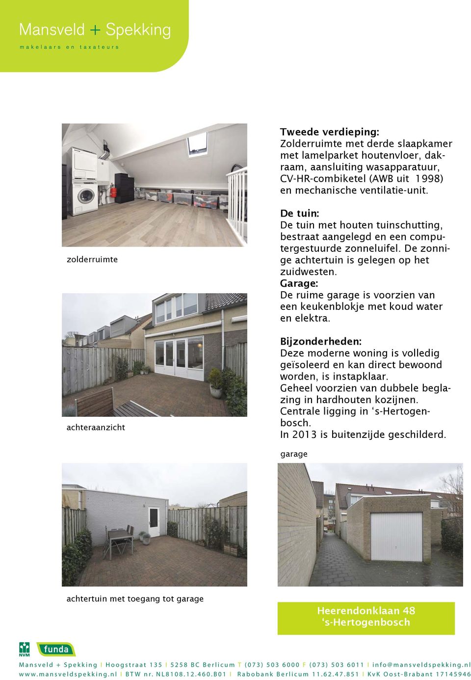 Garage: De ruime garage is voorzien van een keukenblokje met koud water en elektra. Bijzonderheden: Deze moderne woning is volledig geïsoleerd en kan direct bewoond worden, is instapklaar.