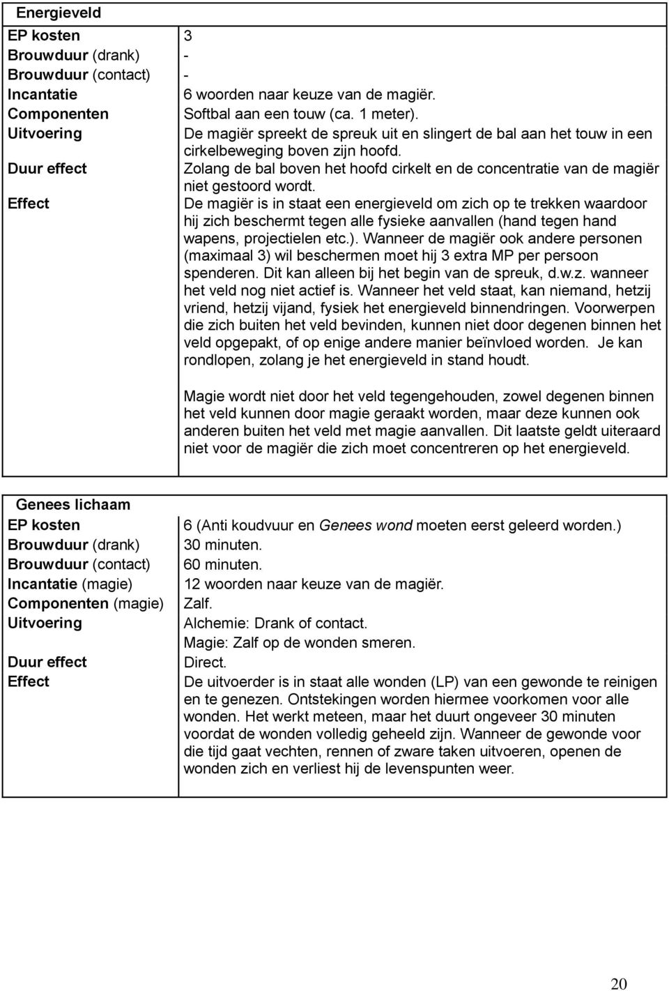 De magiër is in staat een energieveld om zich op te trekken waardoor hij zich beschermt tegen alle fysieke aanvallen (hand tegen hand wapens, projectielen etc.).