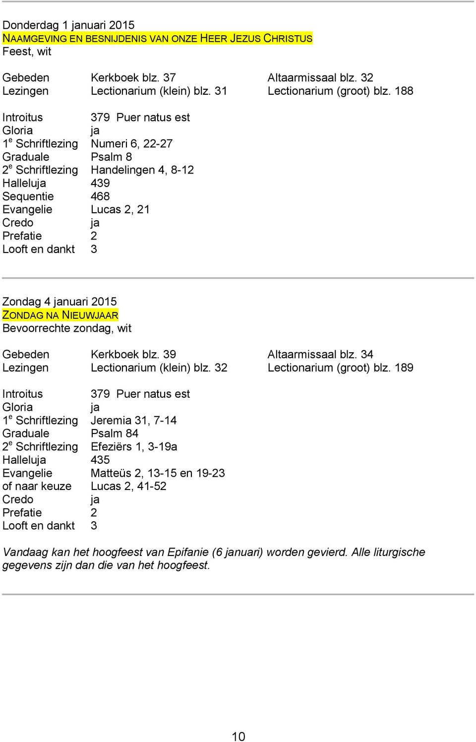 Zondag 4 nuari 2015 ZONDAG NA NIEUWJAAR Bevoorrechte zondag, wit Gebeden Kerkboek blz. 39 Altaarmissaal blz. 34 Lezingen Lectionarium (klein) blz. 32 Lectionarium (groot) blz.