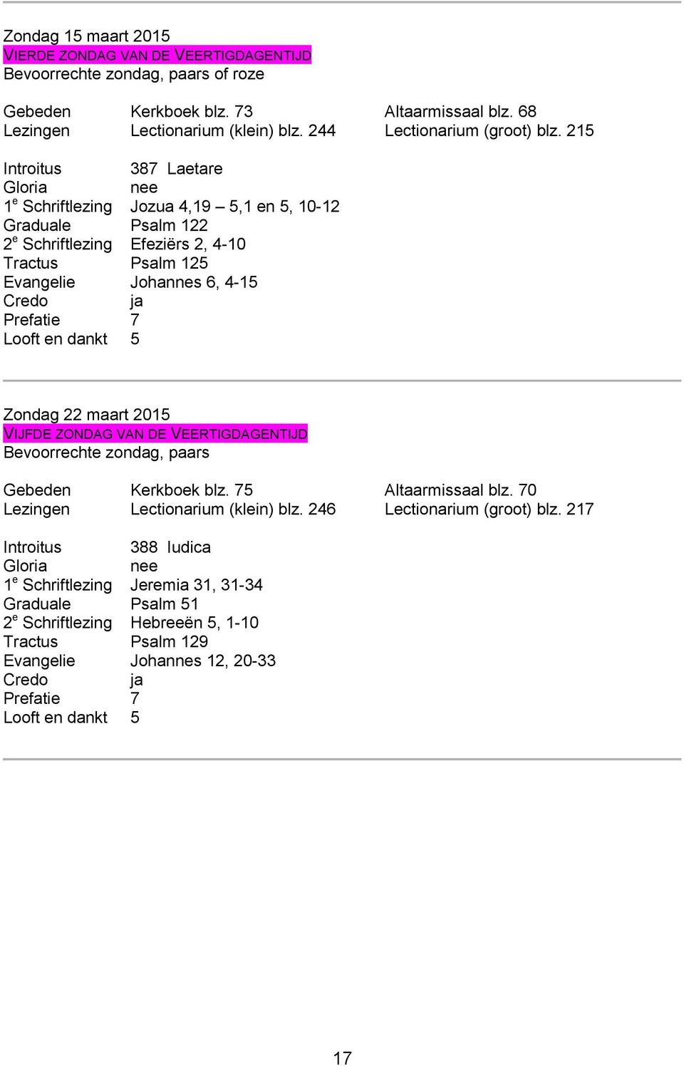 215 Introitus 387 Laetare nee 1 e Schriftlezing Jozua 4,19 5,1 en 5, 10-12 Graduale Psalm 122 2 e Schriftlezing Efeziërs 2, 4-10 Tractus Psalm 125 Evangelie Johannes 6, 4-15 Prefatie 7 Looft en dankt