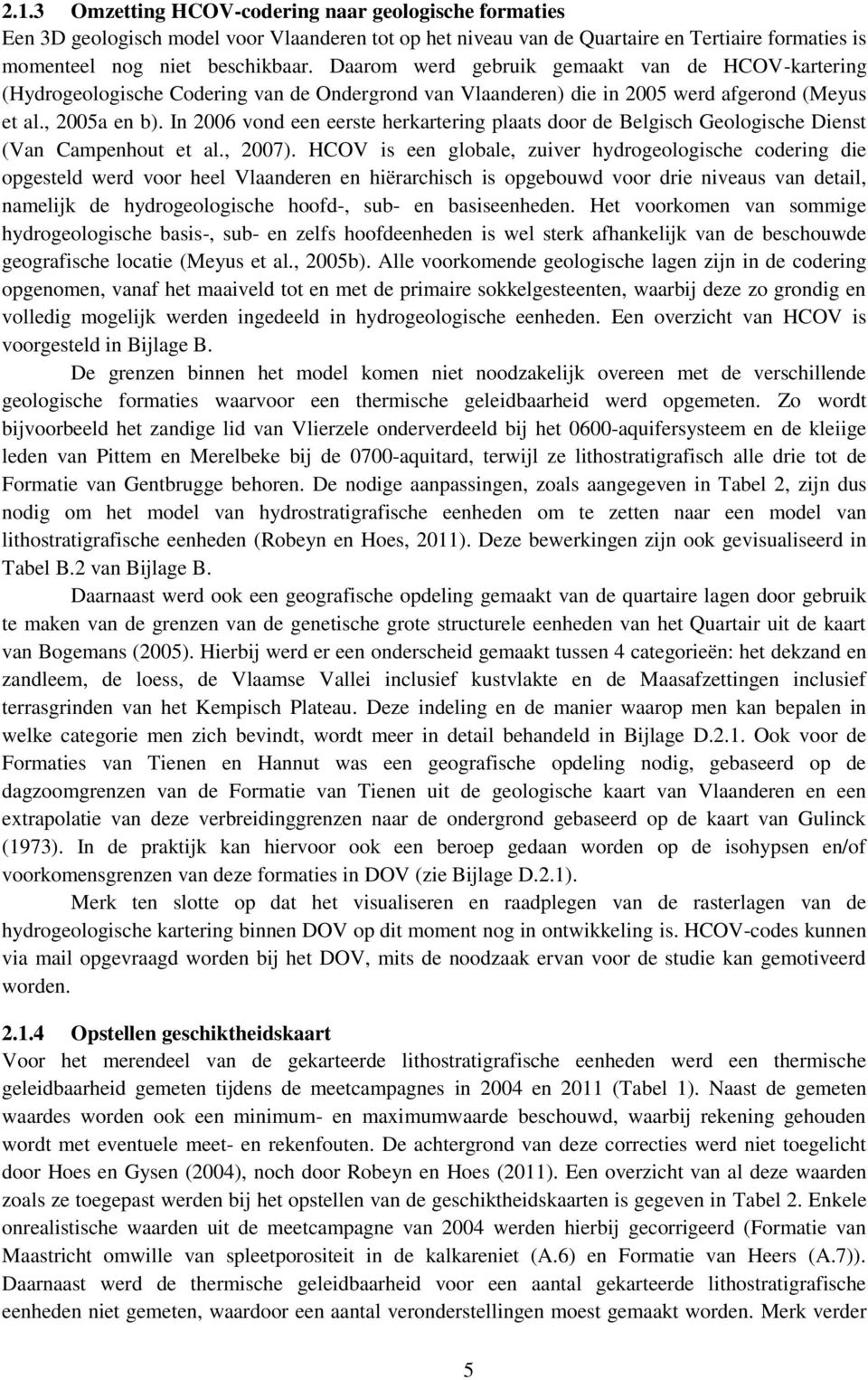 In 2006 vond een eerste herkartering plaats door de Belgisch Geologische Dienst (Van Campenhout et al., 2007).