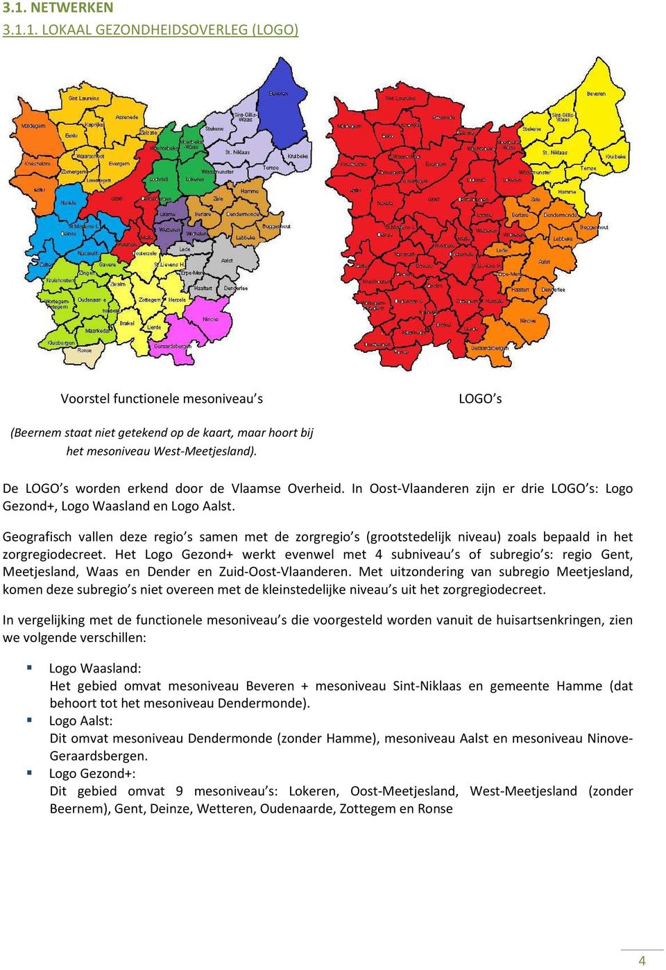 Geografisch vallen deze regio s samen met de zorgregio s (grootstedelijk niveau) zoals bepaald in het zorgregiodecreet.