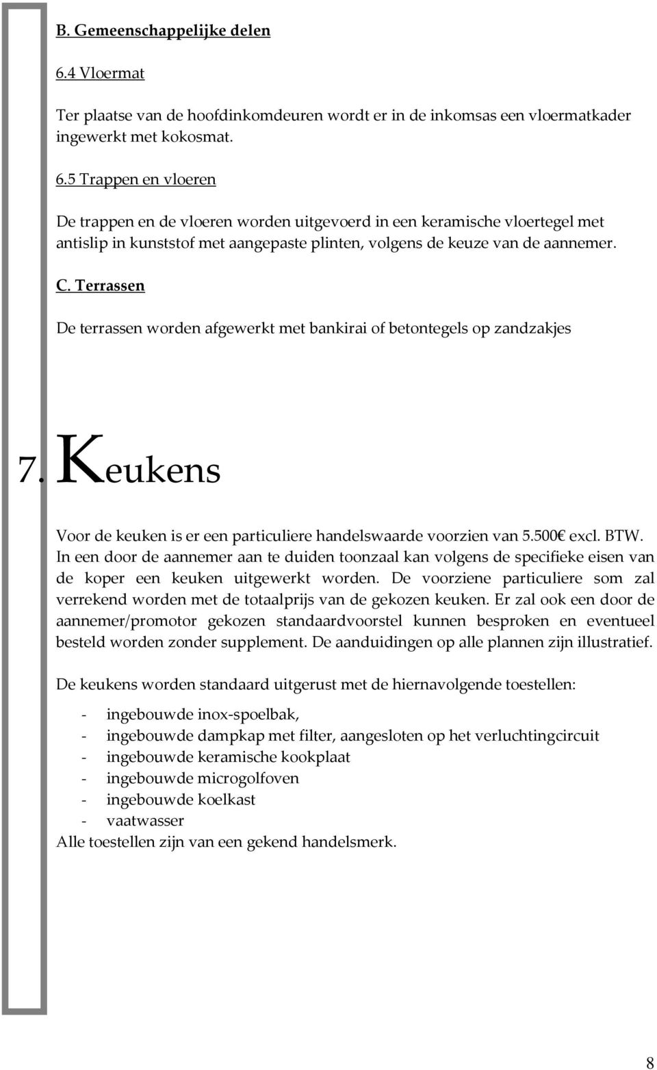 5 Trappen en vloeren De trappen en de vloeren worden uitgevoerd in een keramische vloertegel met antislip in kunststof met aangepaste plinten, volgens de keuze van de aannemer. C.