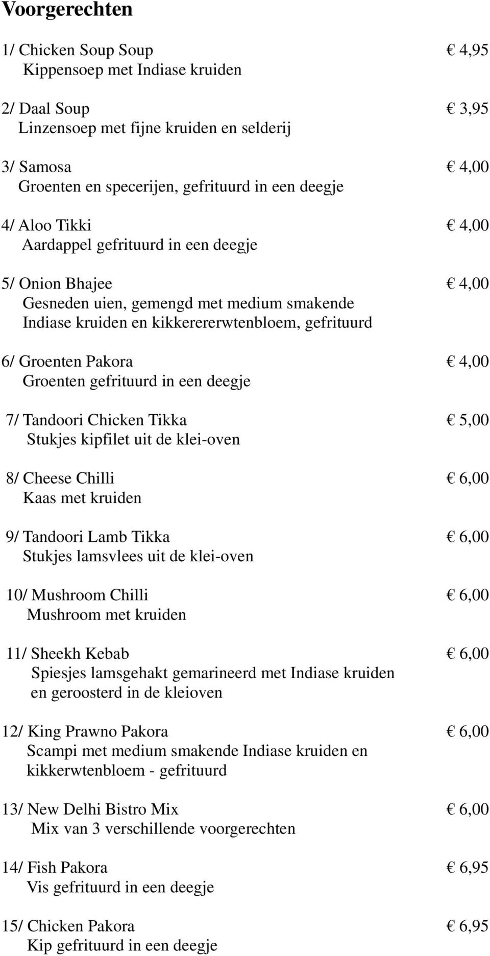 gefrituurd in een deegje 7/ Tandoori Chicken Tikka 5,00 Stukjes kipfilet uit de klei-oven 8/ Cheese Chilli 6,00 Kaas met kruiden 9/ Tandoori Lamb Tikka 6,00 Stukjes lamsvlees uit de klei-oven 10/