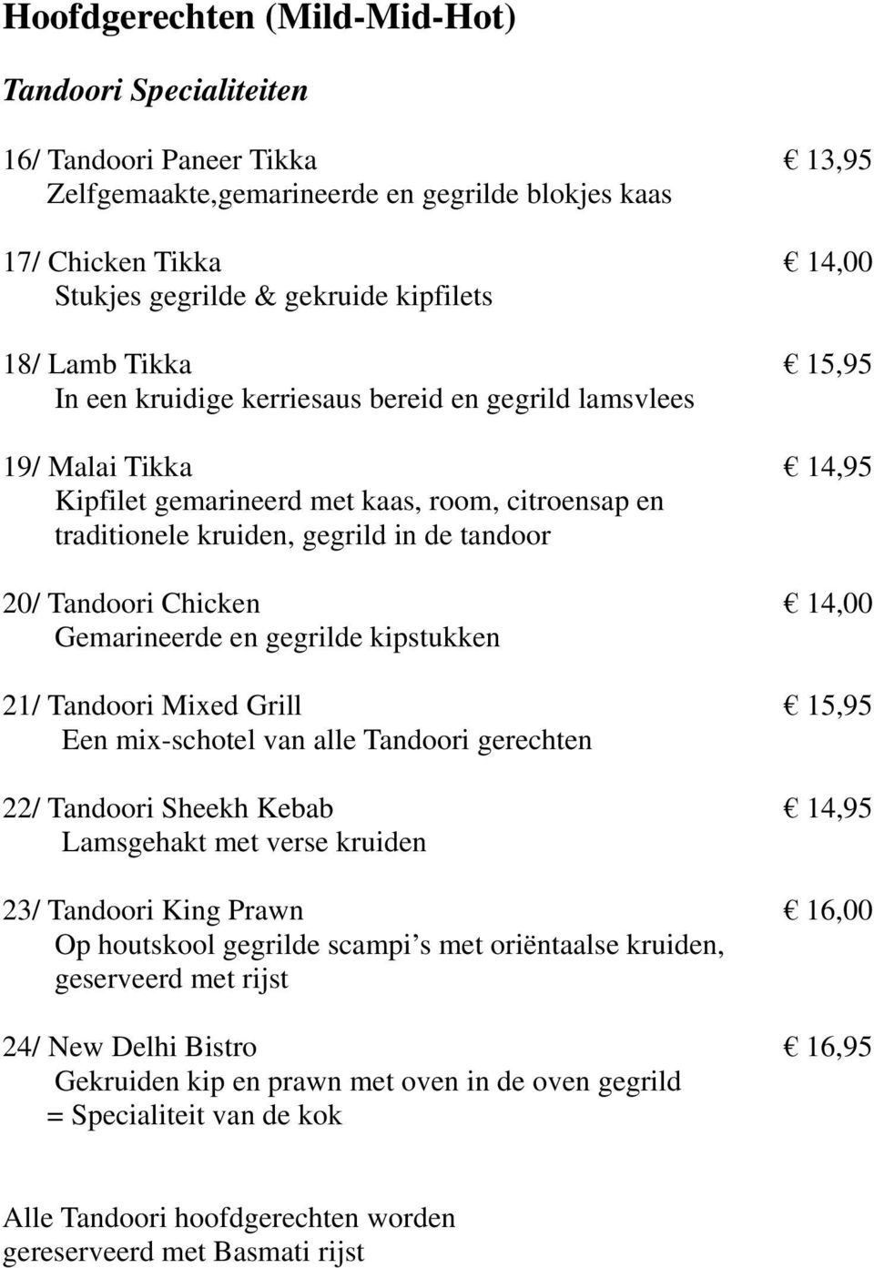 Tandoori Chicken 14,00 Gemarineerde en gegrilde kipstukken 21/ Tandoori Mixed Grill 15,95 Een mix-schotel van alle Tandoori gerechten 22/ Tandoori Sheekh Kebab 14,95 Lamsgehakt met verse kruiden 23/