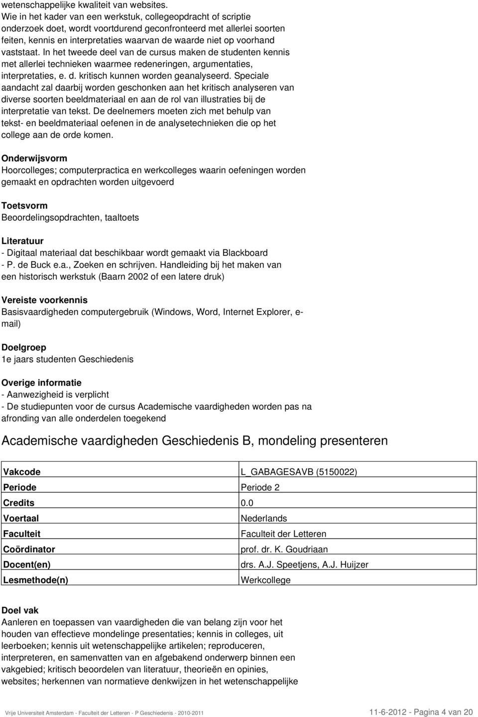 voorhand vaststaat. In het tweede deel van de cursus maken de studenten kennis met allerlei technieken waarmee redeneringen, argumentaties, interpretaties, e. d. kritisch kunnen worden geanalyseerd.