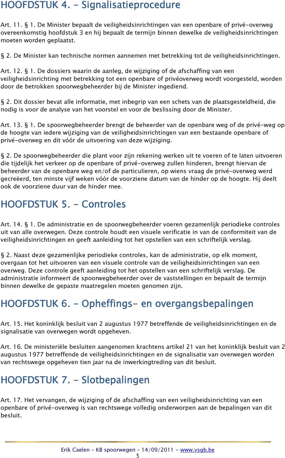 geplaatst. 2. De Minister kan technische normen aannemen met betrekking tot de veiligheidsinrichtingen. Art. 12