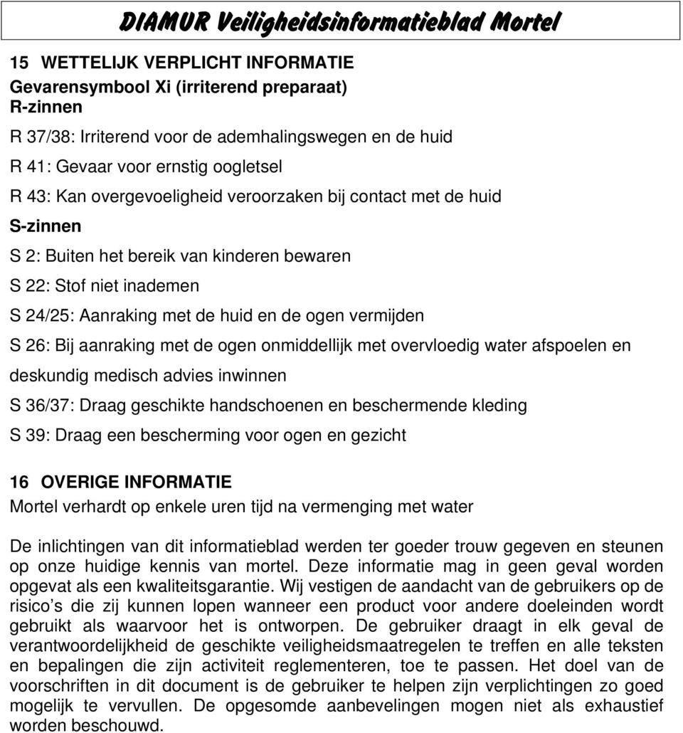 aanraking met de ogen onmiddellijk met overvloedig water afspoelen en deskundig medisch advies inwinnen S 36/37: Draag geschikte handschoenen en beschermende kleding S 39: Draag een bescherming voor