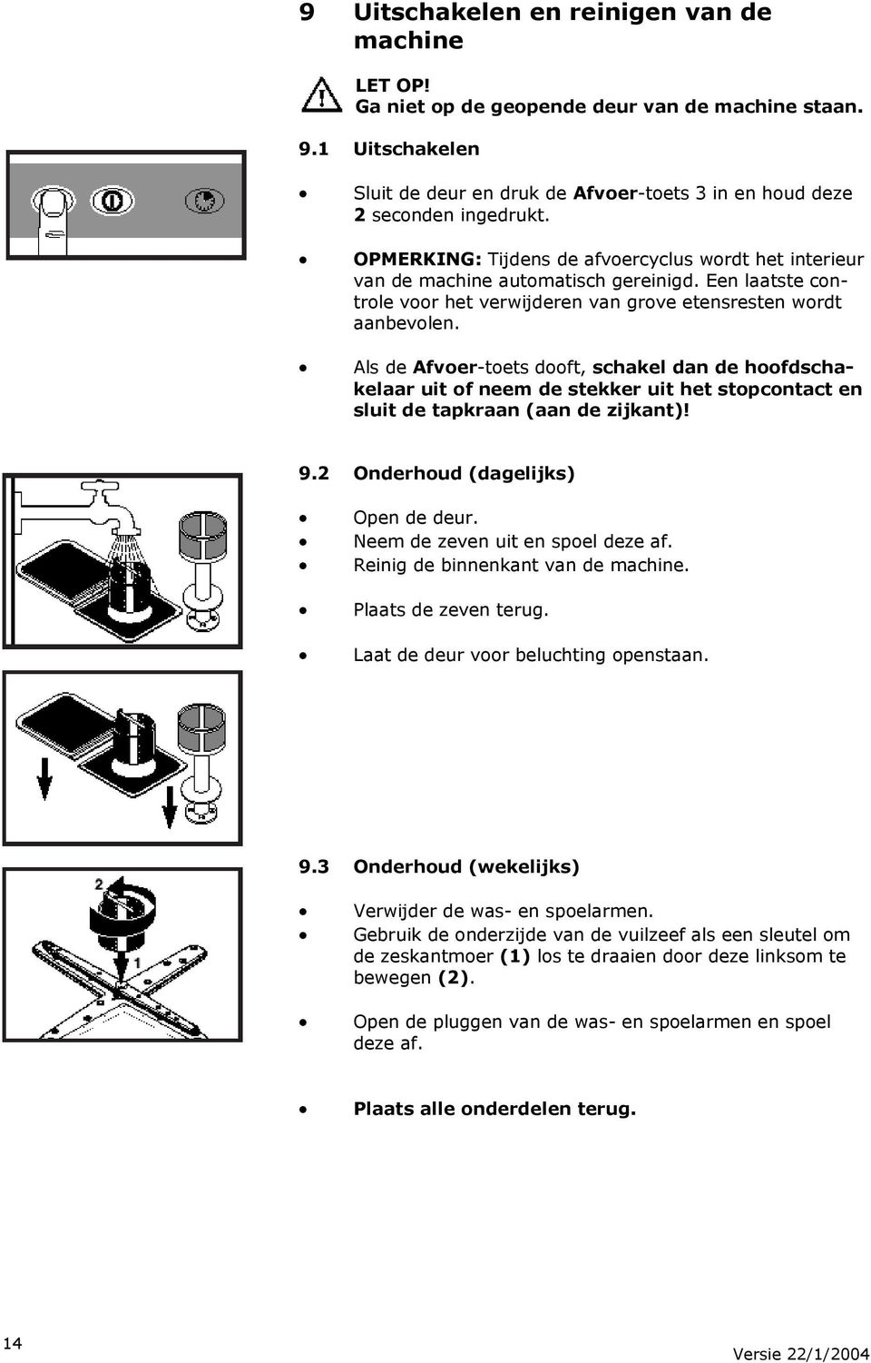 Als de Afvoer-toets dooft, schakel dan de hoofdschakelaar uit of neem de stekker uit het stopcontact en sluit de tapkraan (aan de zijkant)! 9.2 Onderhoud (dagelijks) Open de deur.